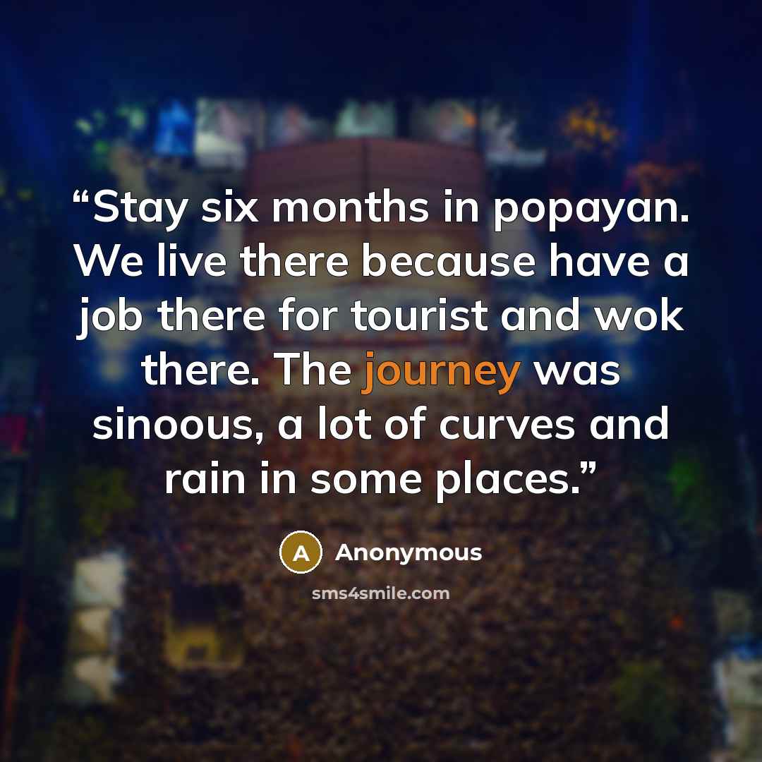 “Stay six months in popayan. We live there because have a job there for tourist and wok there. The journey was sinoous, a lot of curves and rain in some places.” quote by Anonymous