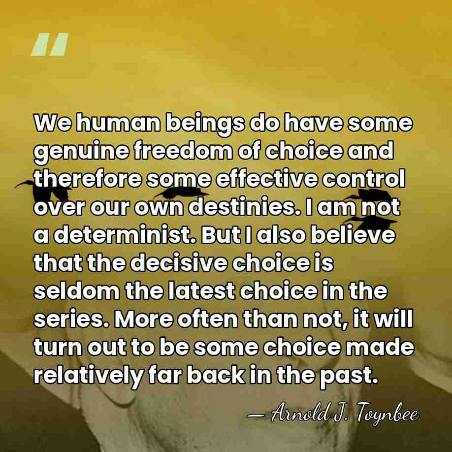 We human beings do have some genuine freedom of choice and therefore&hellip; - Arnold J. Toynbee