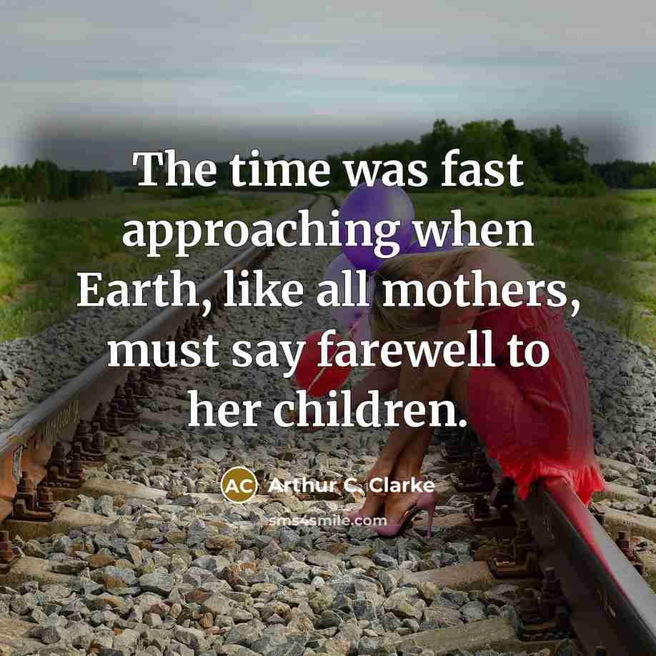 “The time was fast approaching when Earth, like all mothers,…” quote by Arthur C. Clarke
