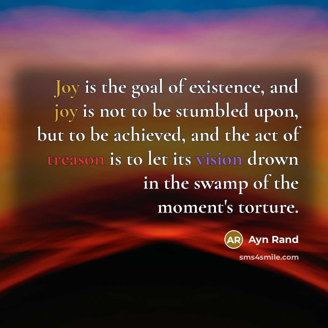 “Joy is the goal of existence, and joy is not…” quote by Ayn Rand