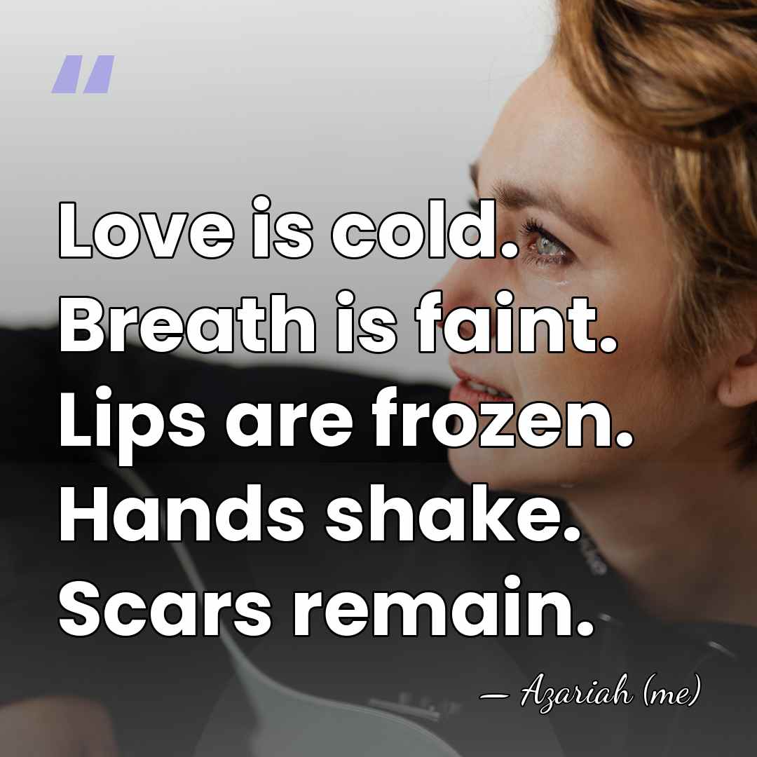 Love is cold. Breath is faint. Lips are frozen. Hands shake. Scars&hellip; - Azariah (me)