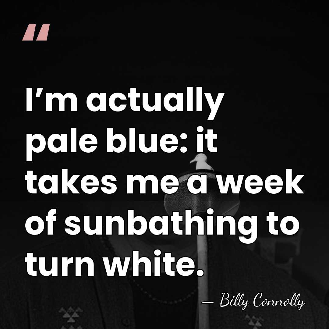 I’m actually pale blue: it takes me a week of sunbathing to&hellip; - Billy Connolly