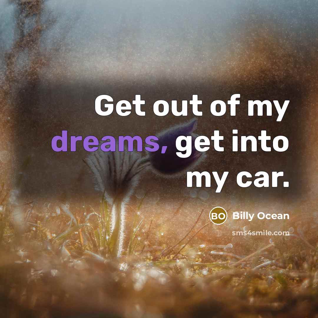 “Get out of my dreams, get into my car.…” quote by Billy Ocean