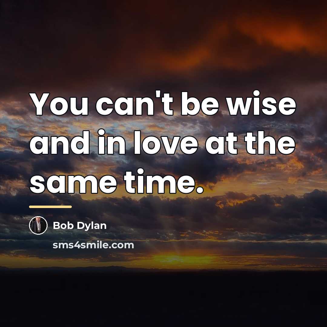 “You can't be wise and in love at the same…” quote by Bob Dylan