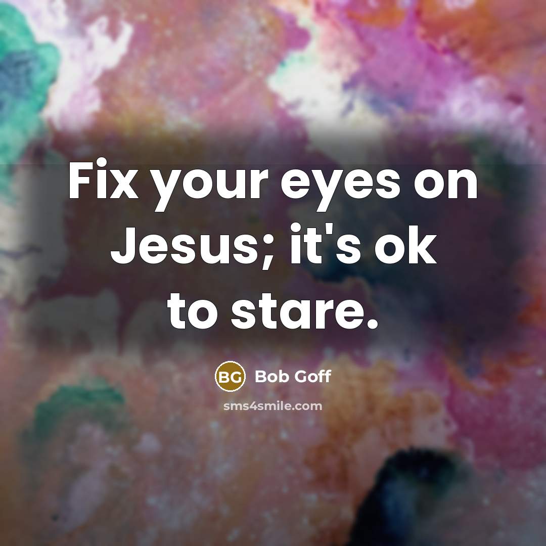 “Fix your eyes on Jesus; it's ok to stare.…” quote by Bob Goff