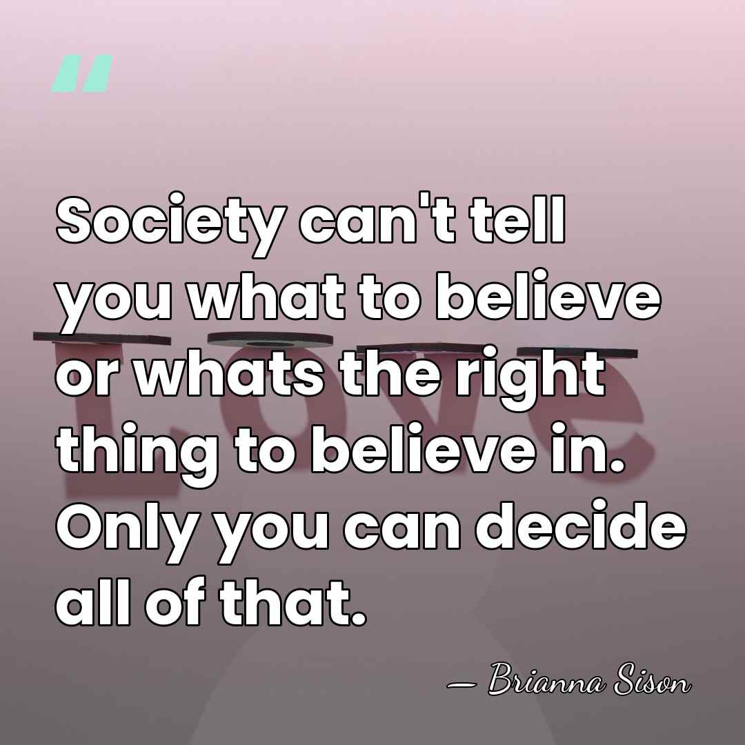Society can't tell you what to believe or whats the right thing&hellip; - Brianna Sison