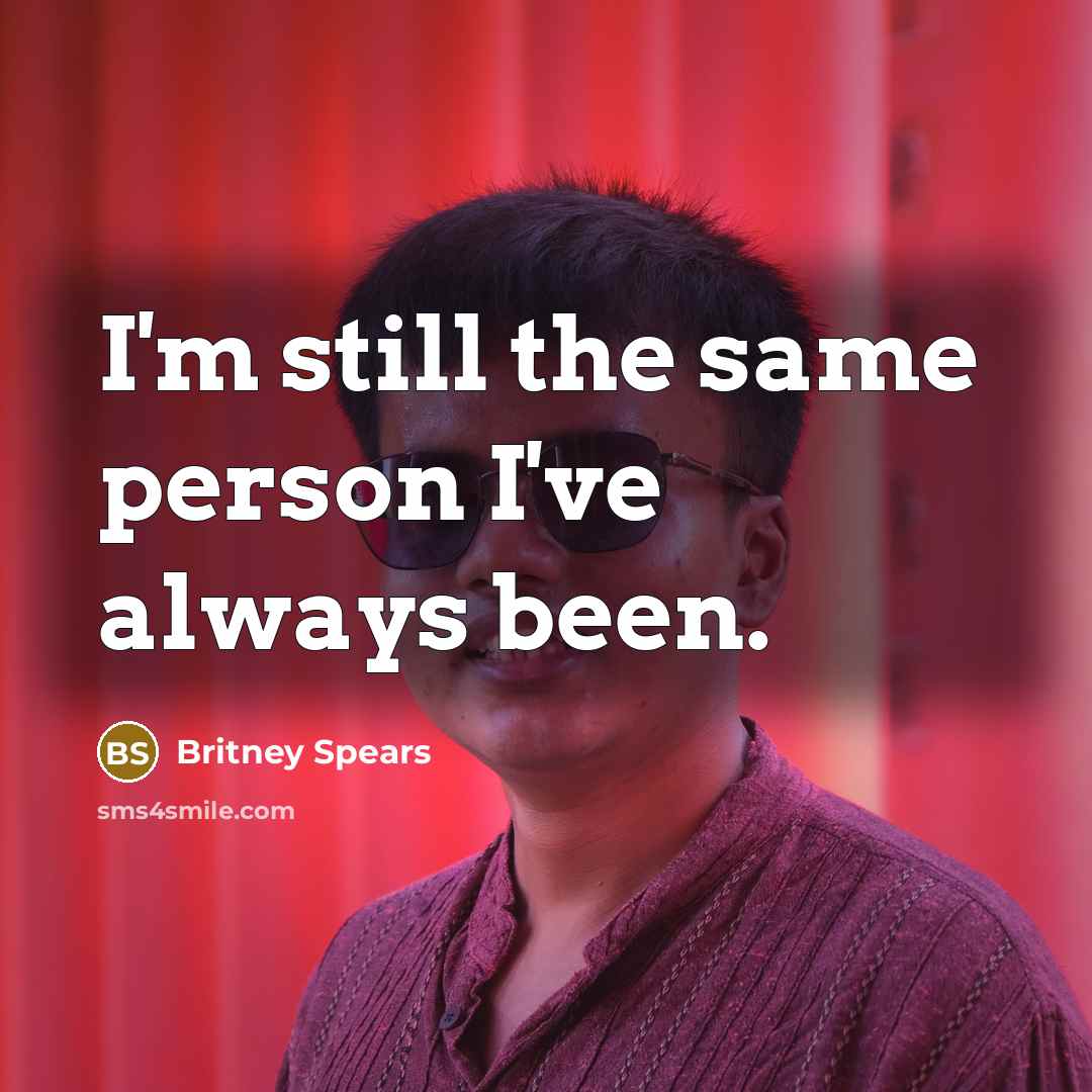 “I'm still the same person I've always been.…” quote by Britney Spears