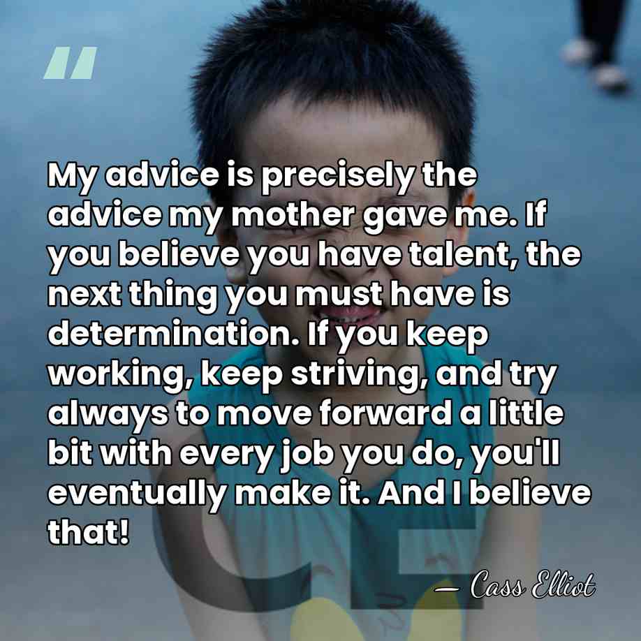 My advice is precisely the advice my mother gave me. If you&hellip; - Cass Elliot