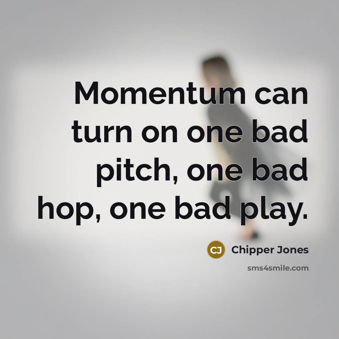 “Momentum can turn on one bad pitch, one bad hop,…” quote by Chipper Jones