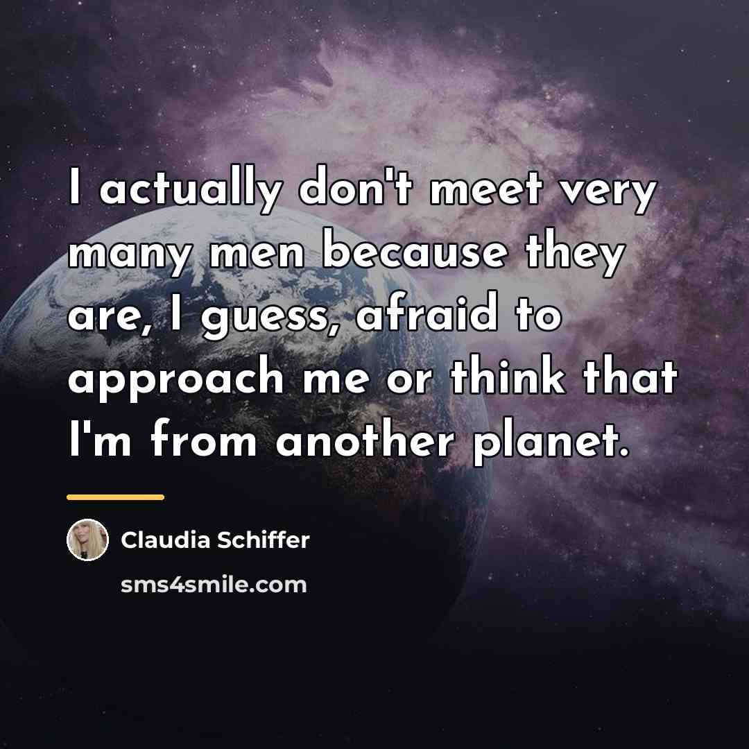 “I actually don't meet very many men because they are,…” quote by Claudia Schiffer