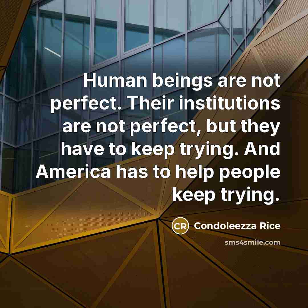 “Human beings are not perfect. Their institutions are not perfect,…” quote by Condoleezza Rice