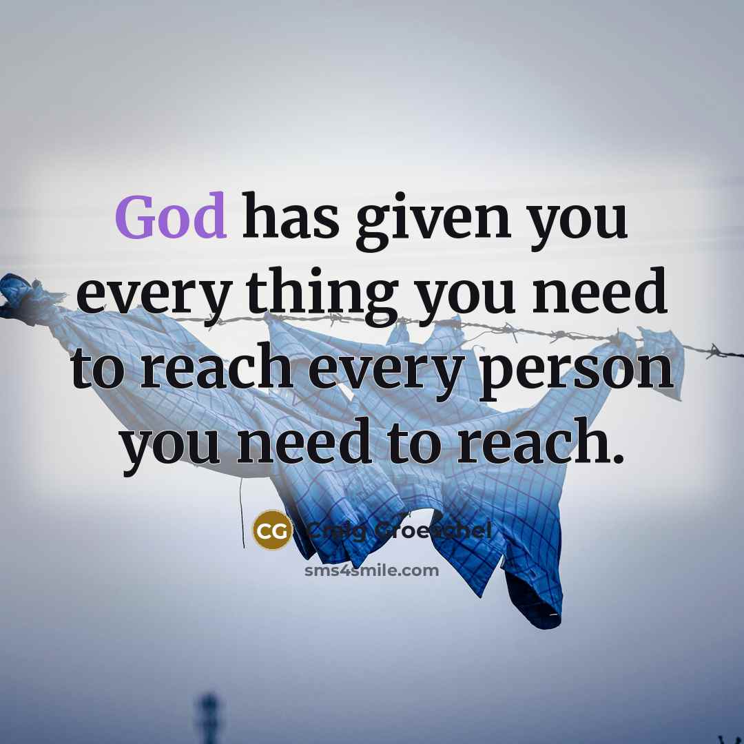 “God has given you every thing you need to reach…” quote by Craig Groeschel