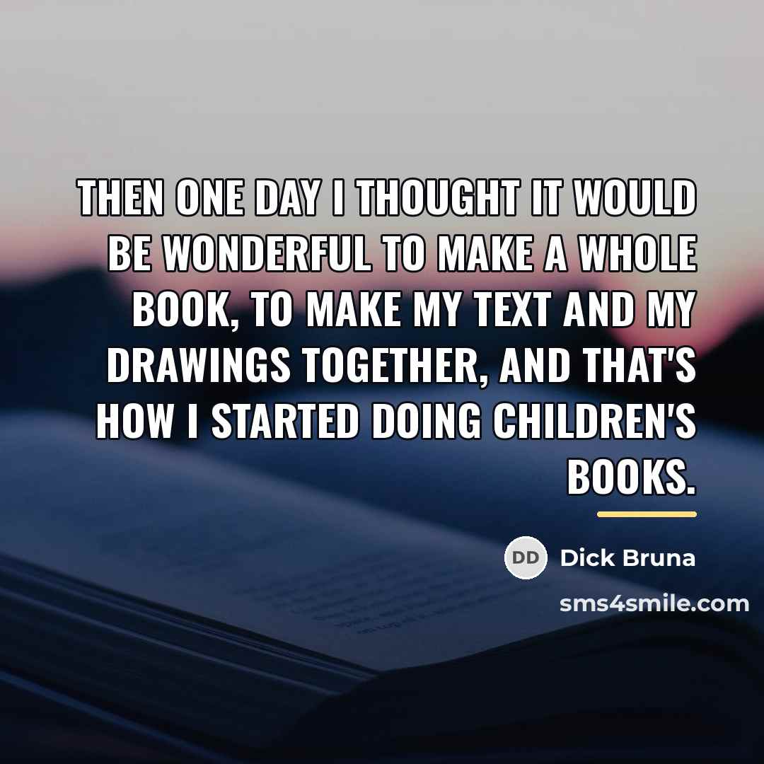 “Then one day I thought it would be wonderful to…” quote by Dick Bruna