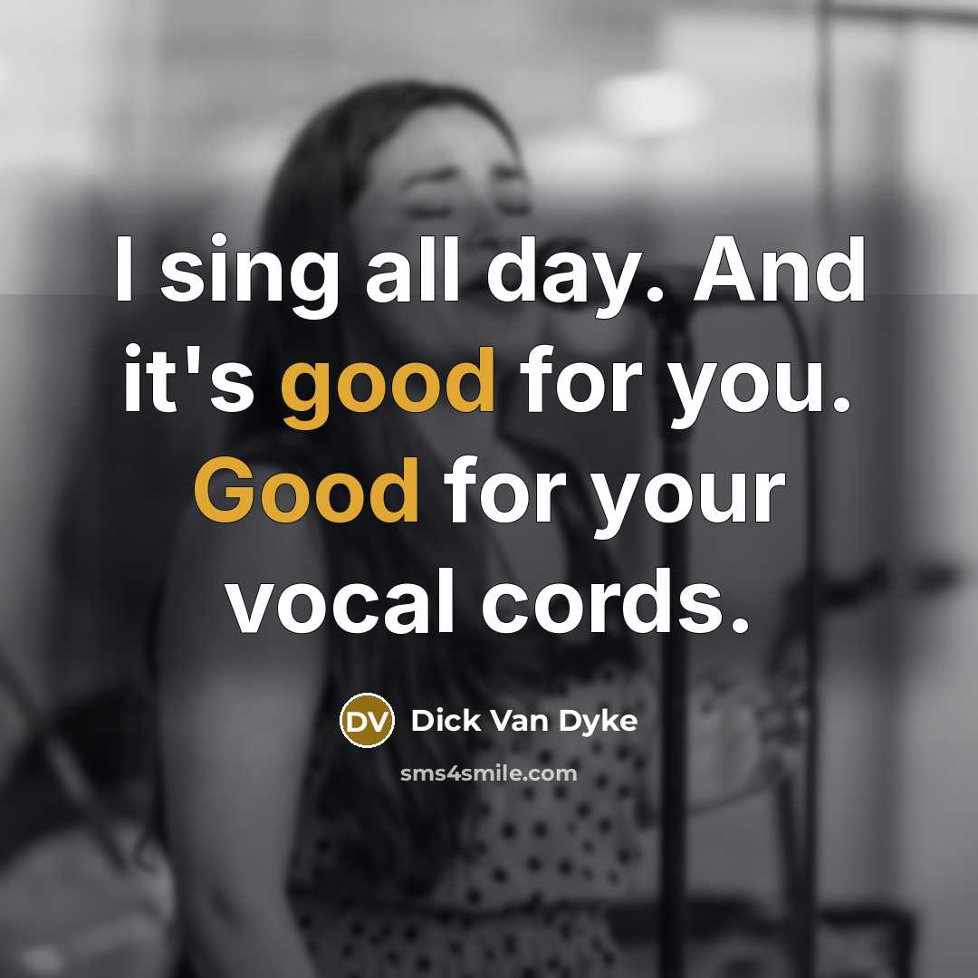 “I sing all day. And it's good for you. Good…” quote by Dick Van Dyke