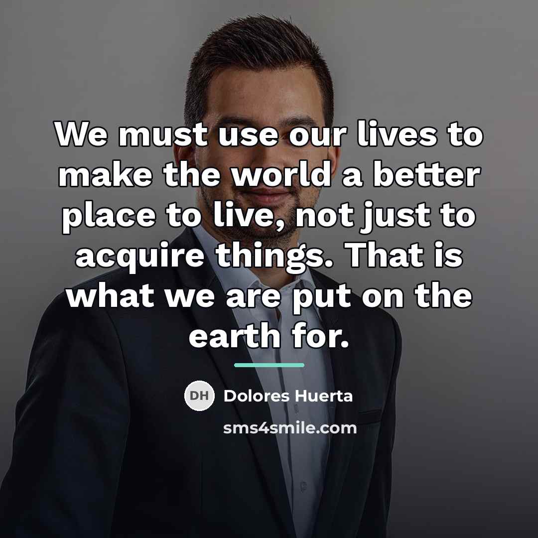 “We must use our lives to make the world a…” quote by Dolores Huerta