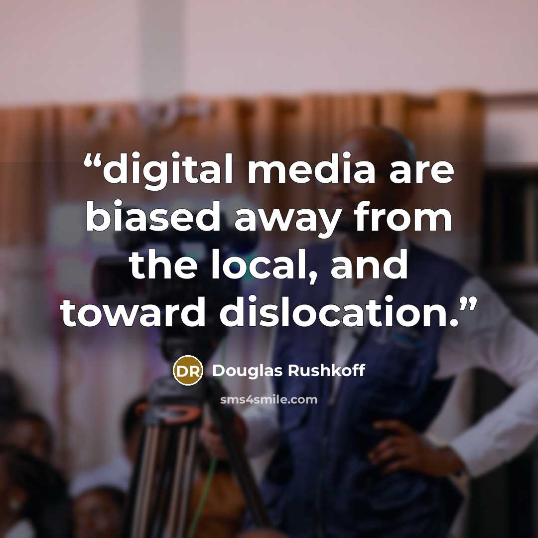 “digital media are biased away from the local, and toward dislocation.” quote by Douglas Rushkoff