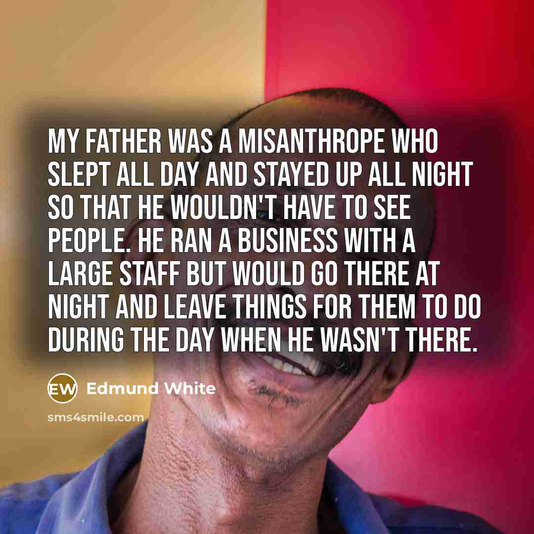 “My father was a misanthrope who slept all day and…” quote by Edmund White