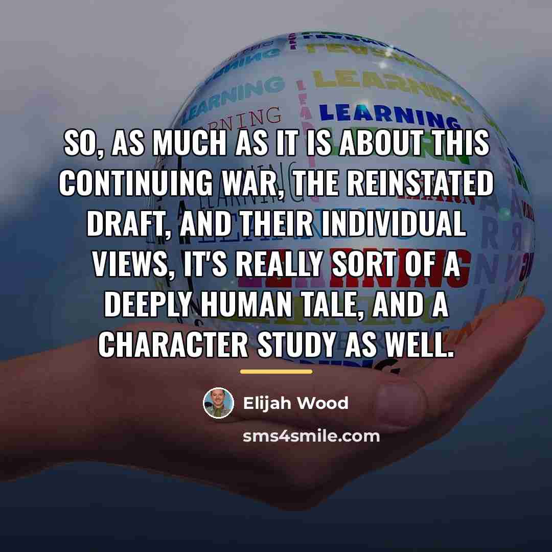 “So, as much as it is about this continuing war,…” quote by Elijah Wood