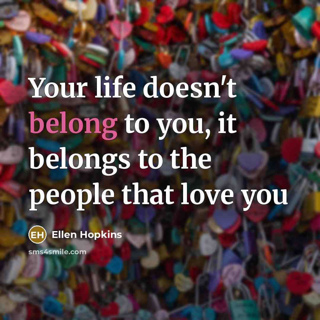 “Your life doesn't belong to you, it belongs to the…” quote by Ellen Hopkins