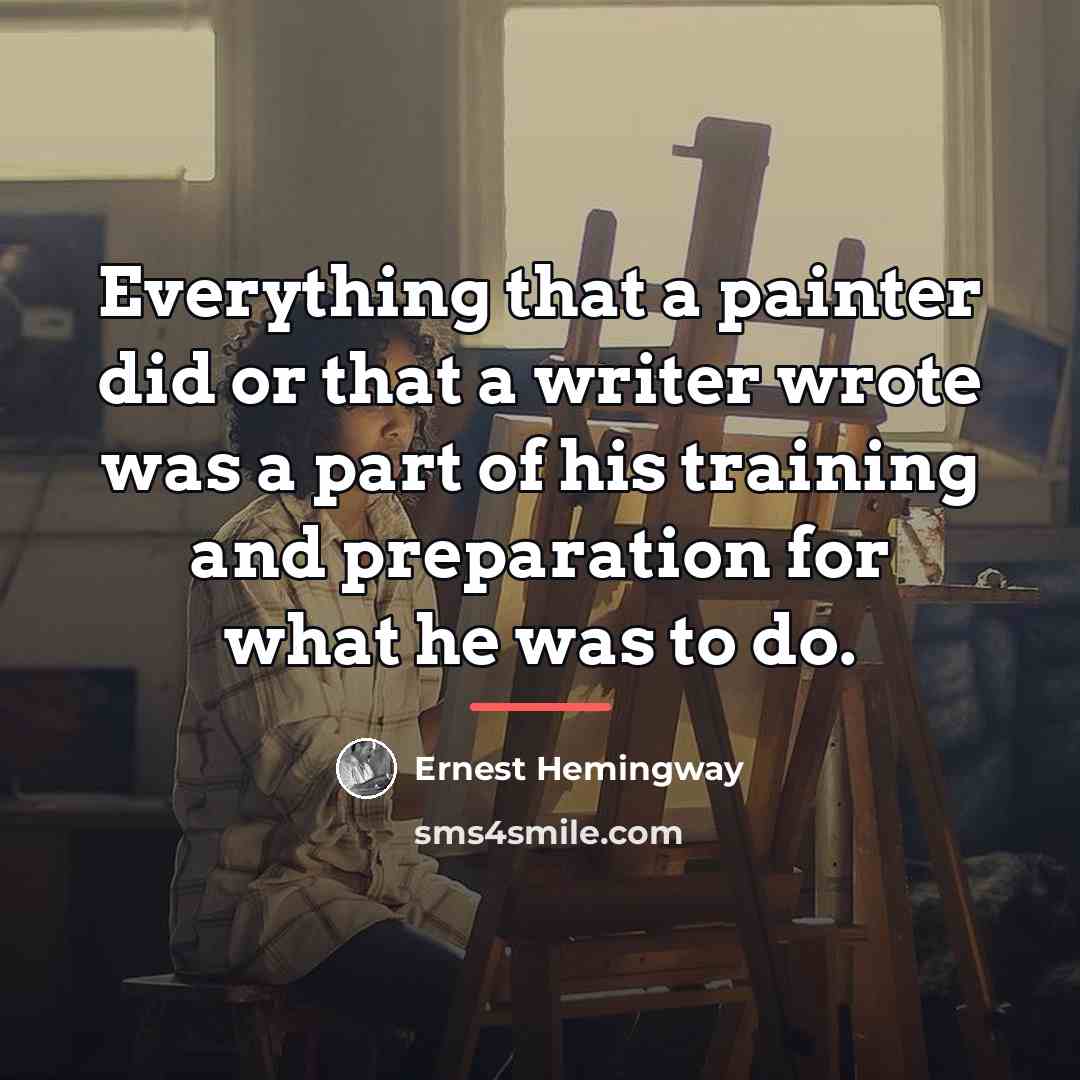 “Everything that a painter did or that a writer wrote…” quote by Ernest Hemingway