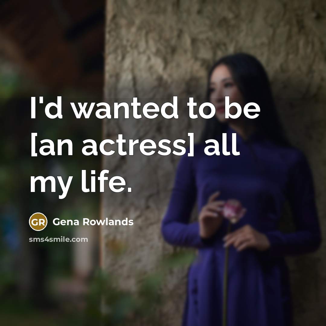 “I'd wanted to be [an actress] all my life.” quote by Gena Rowlands