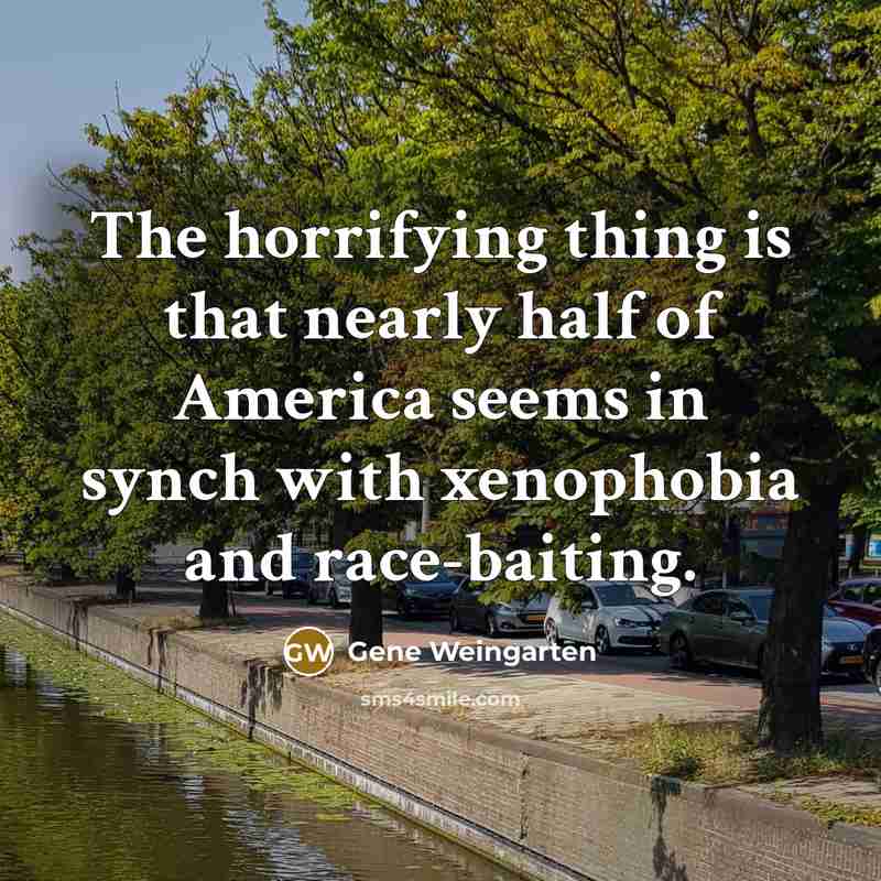 “The horrifying thing is that nearly half of America seems…” quote by Gene Weingarten
