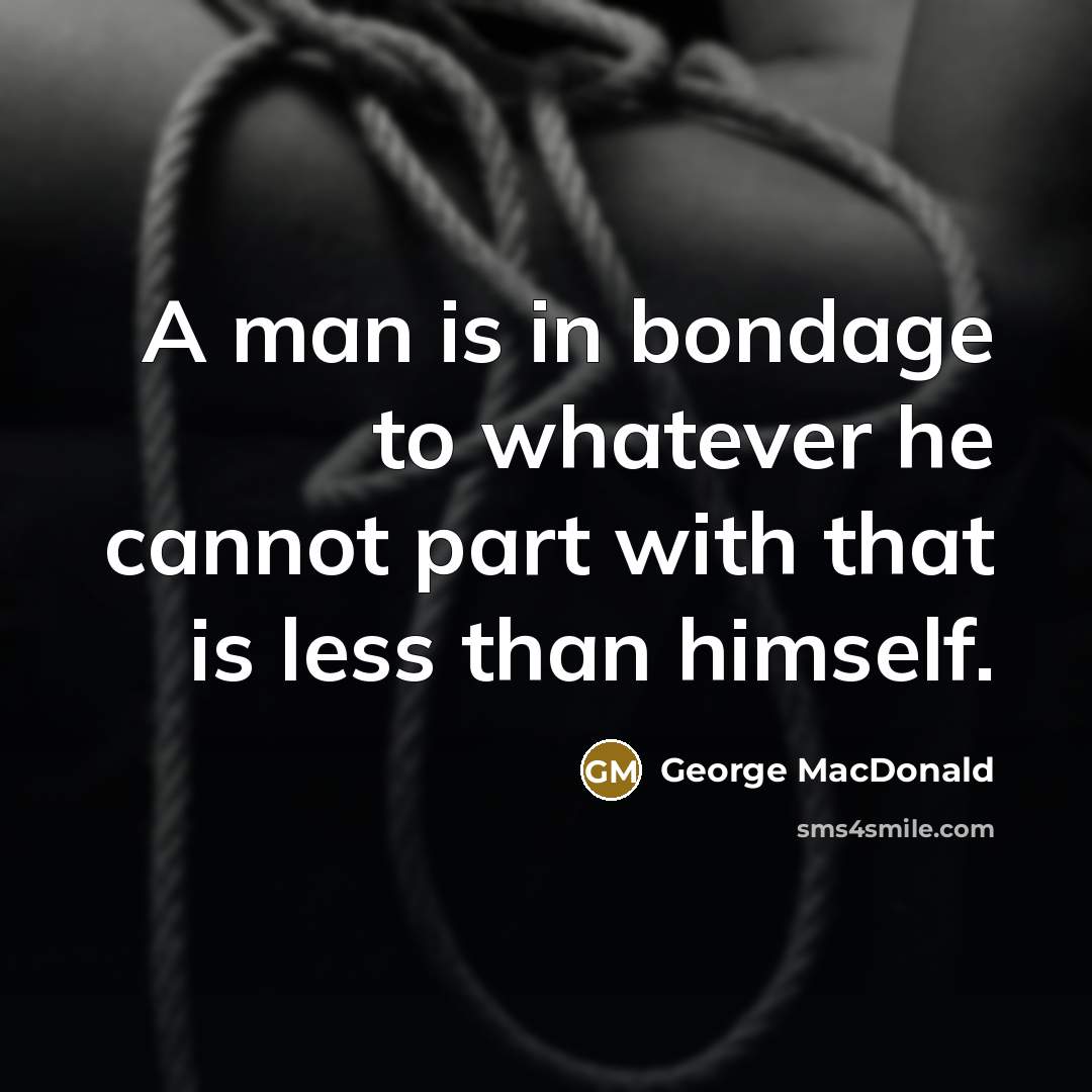 “A man is in bondage to whatever he cannot part…” quote by George MacDonald