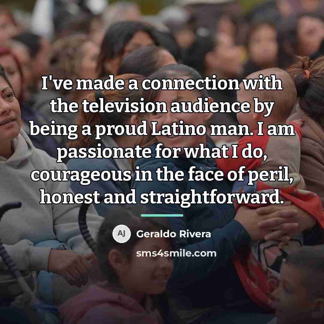 “I've made a connection with the television audience by being…” quote by Geraldo Rivera