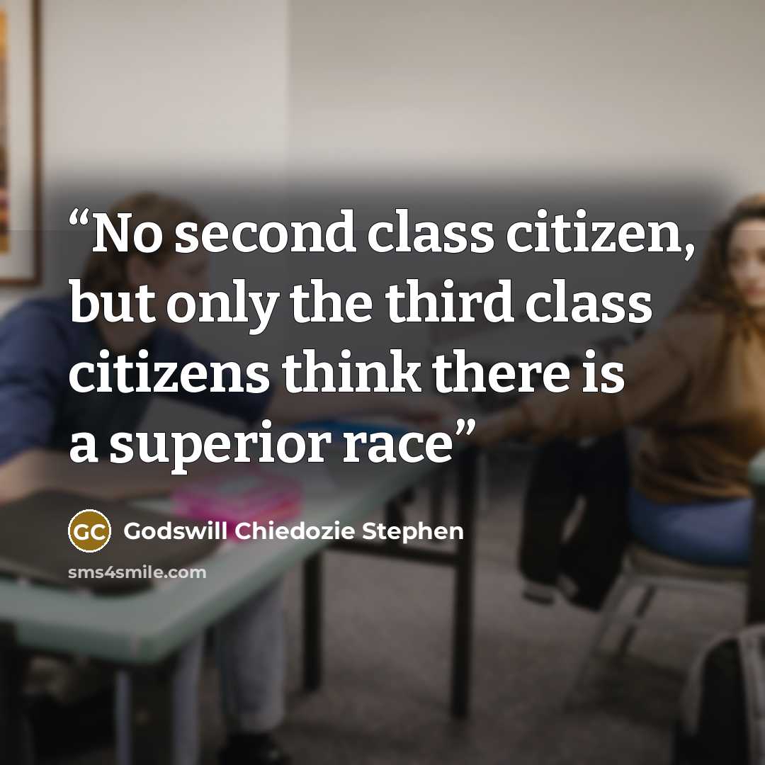 “No second class citizen, but only the third class citizens think there is a superior race” quote by Godswill Chiedozie Stephen