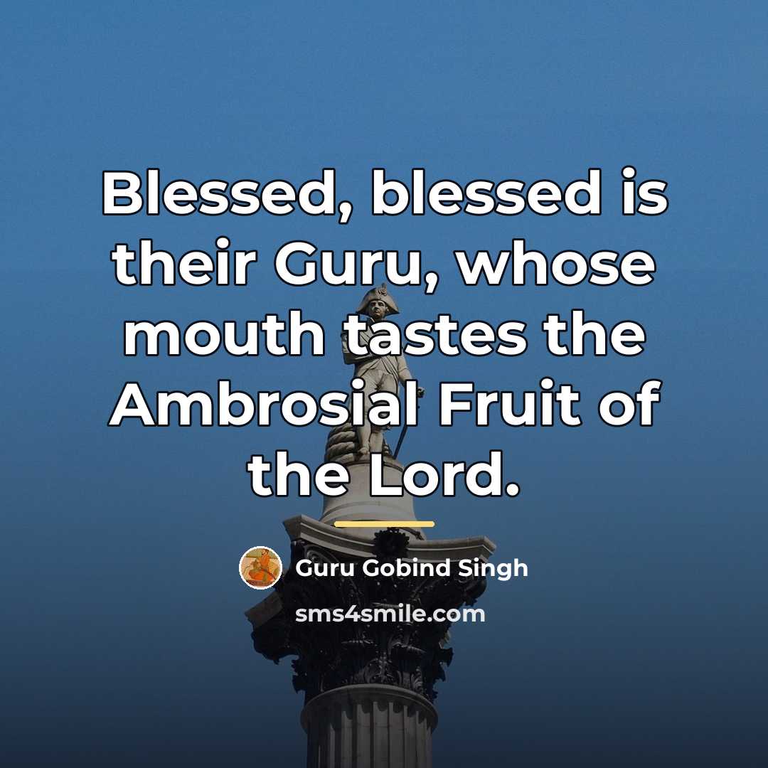 “Blessed, blessed is their Guru, whose mouth tastes the Ambrosial…” quote by Guru Gobind Singh