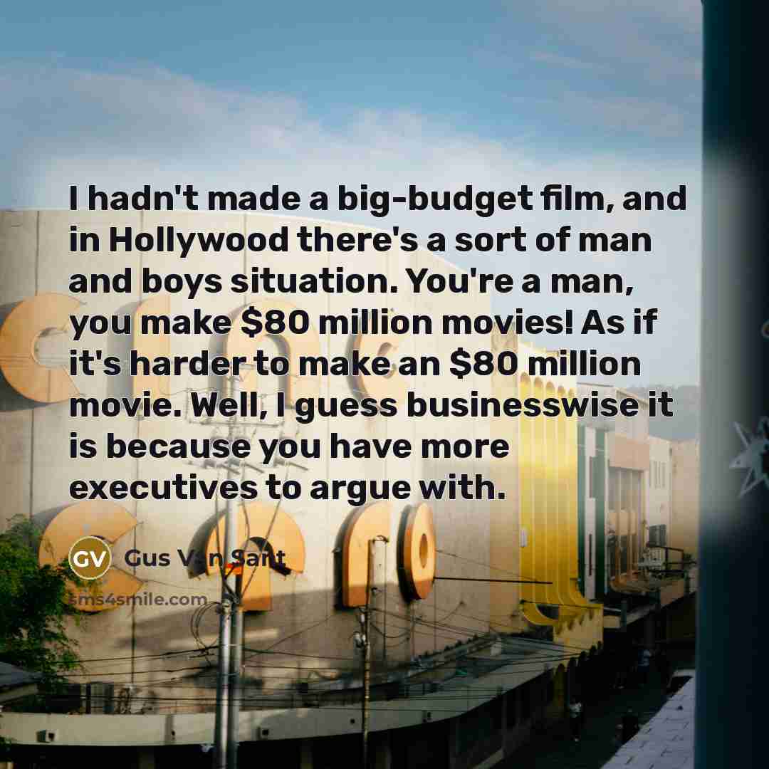 “I hadn't made a big-budget film, and in Hollywood there's…” quote by Gus Van Sant