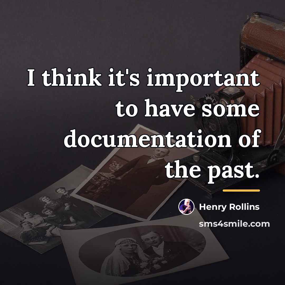 “I think it's important to have some documentation of the…” quote by Henry Rollins