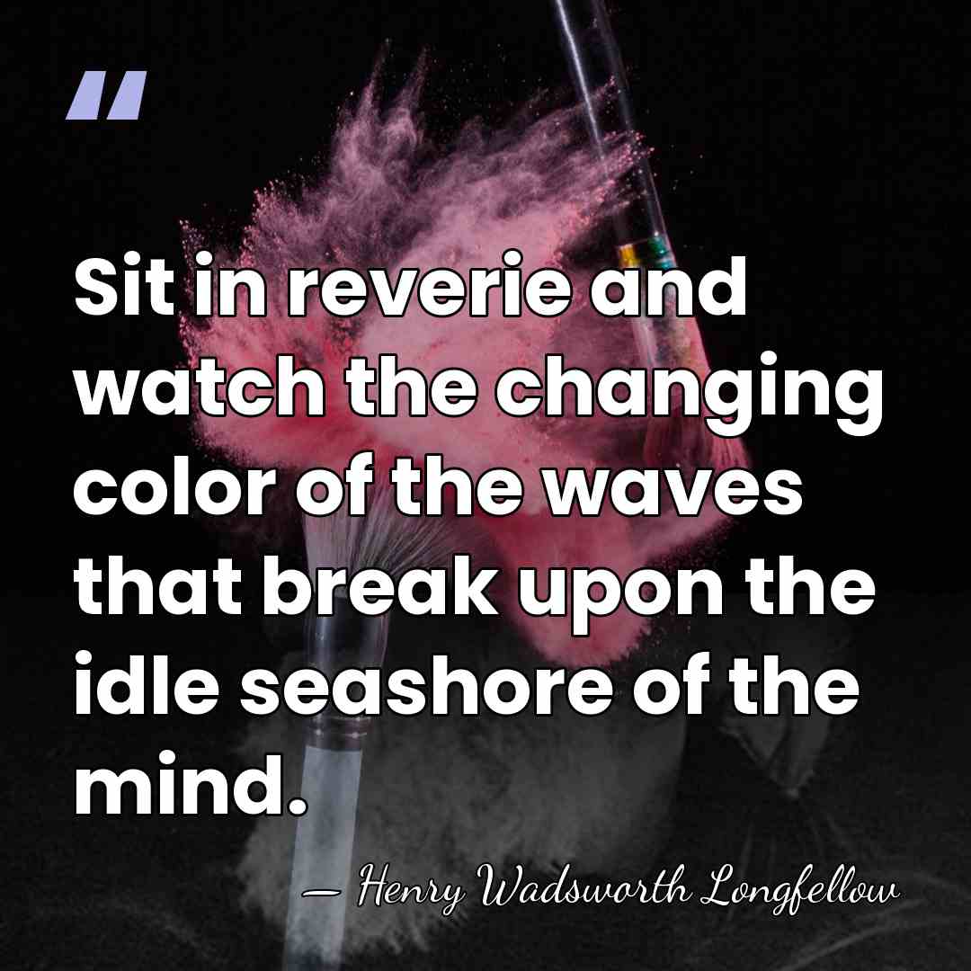 Sit in reverie and watch the changing color of the waves that&hellip; - Henry Wadsworth Longfellow