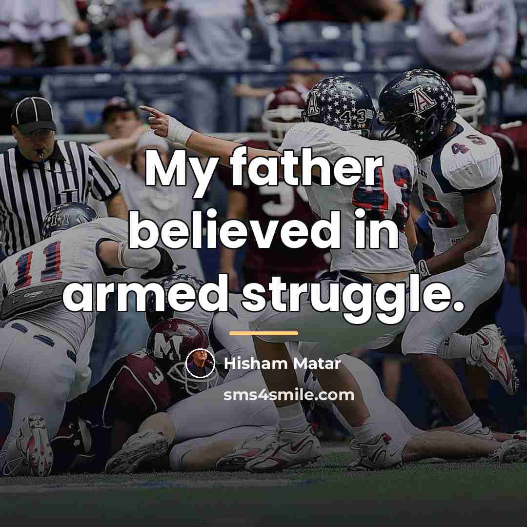 “My father believed in armed struggle.…” quote by Hisham Matar