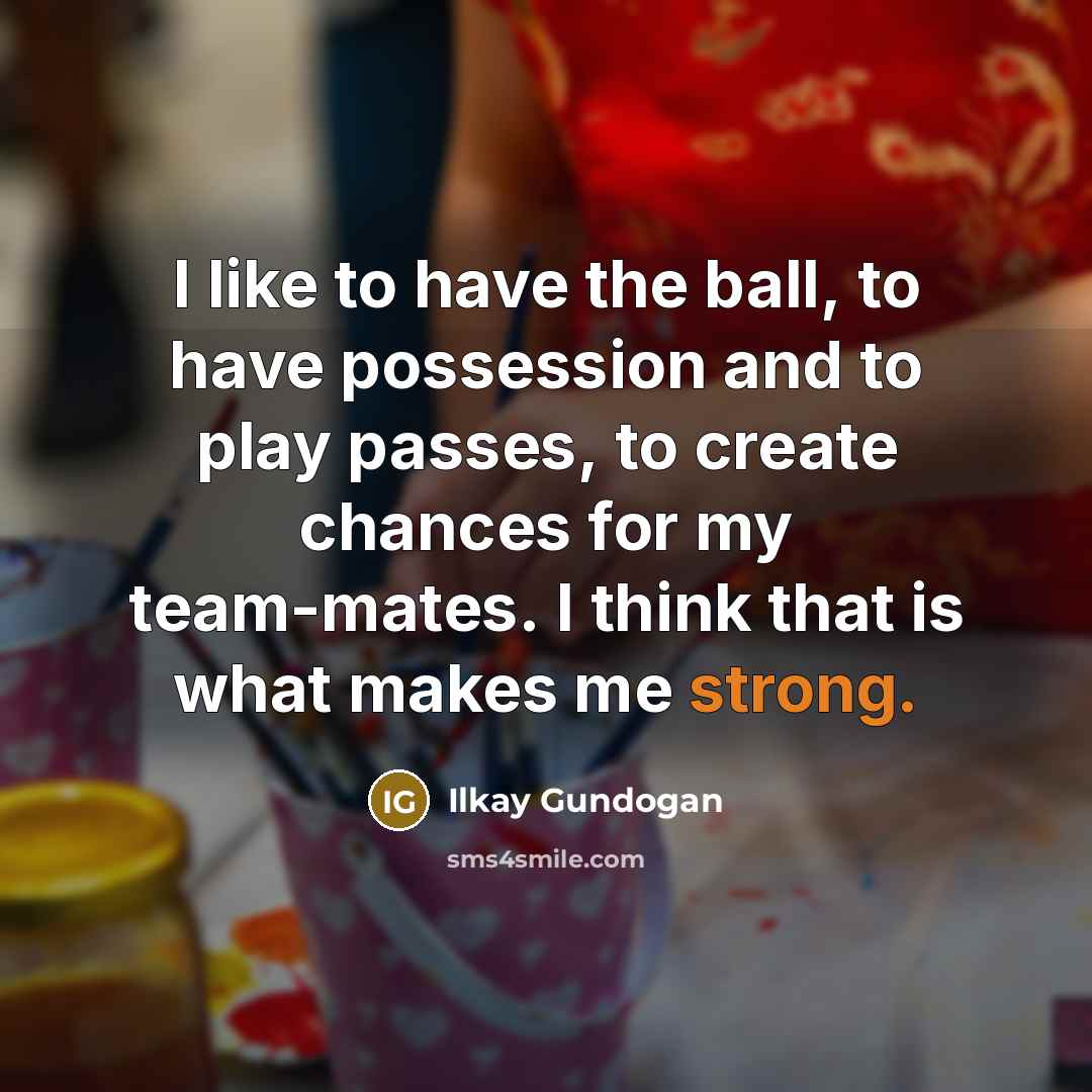 “I like to have the ball, to have possession and…” quote by Ilkay Gundogan