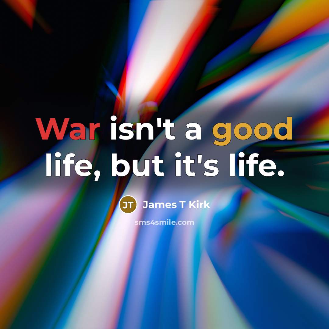 “War isn't a good life, but it's life.” quote by James T Kirk
