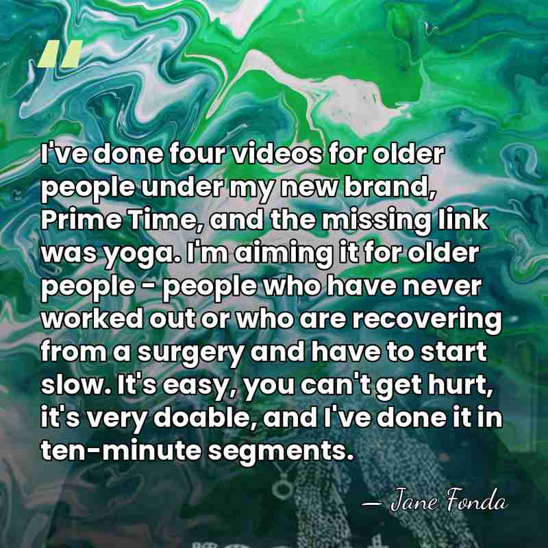I've done four videos for older people under my new brand, Prime&hellip; - Jane Fonda