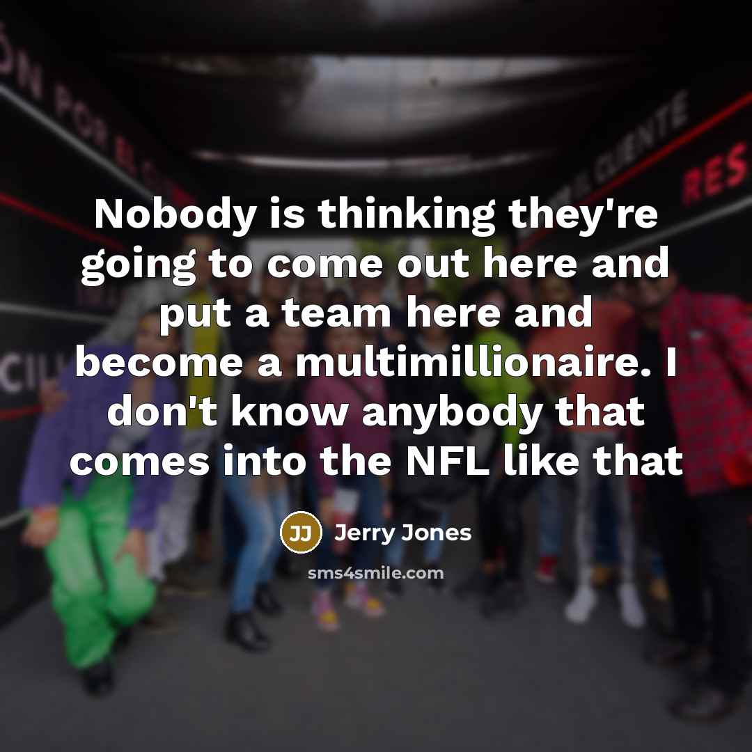 “Nobody is thinking they're going to come out here and…” quote by Jerry Jones