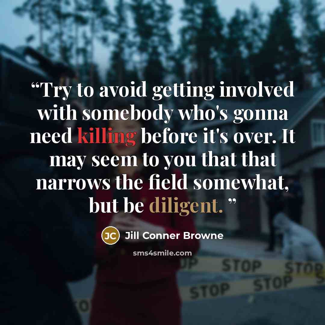 “Try to avoid getting involved with somebody who's gonna need killing before it's over. It may seem to you that that narrows the field somewhat, but be diligent.” quote by Jill Conner Browne