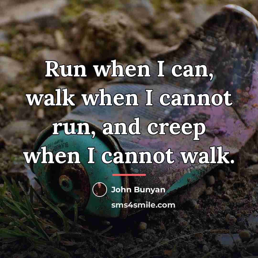 “Run when I can, walk when I cannot run, and…” quote by John Bunyan