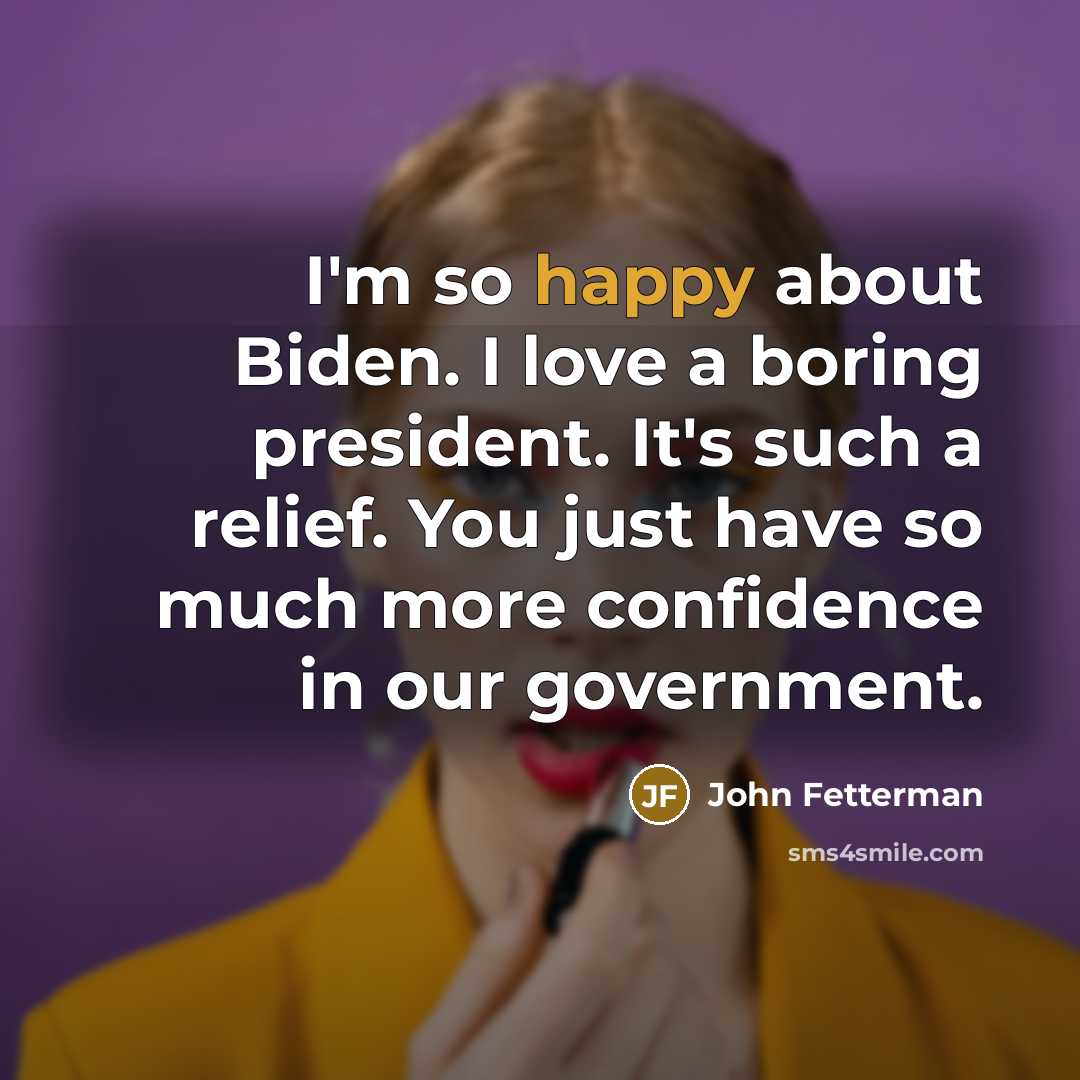 “I'm so happy about Biden. I love a boring president.…” quote by John Fetterman