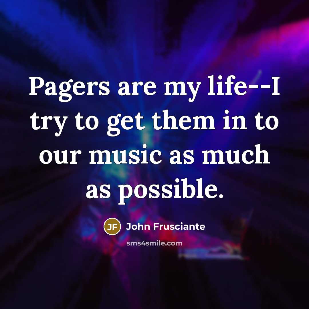 “Pagers are my life--I try to get them in to…” quote by John Frusciante