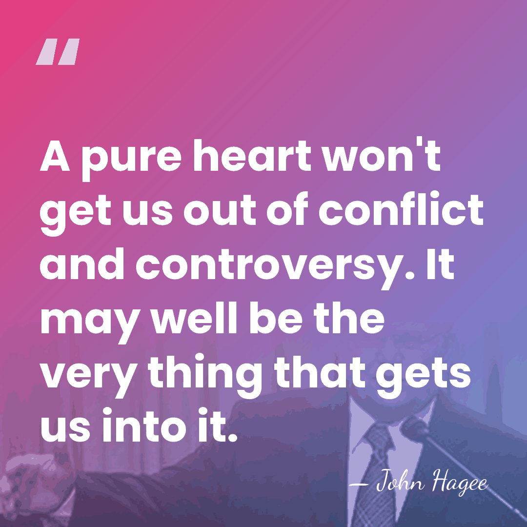 A pure heart won't get us out of conflict and controversy. It&hellip; - John Hagee