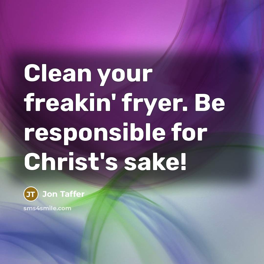 “Clean your freakin' fryer. Be responsible for Christ's sake!…” quote by Jon Taffer