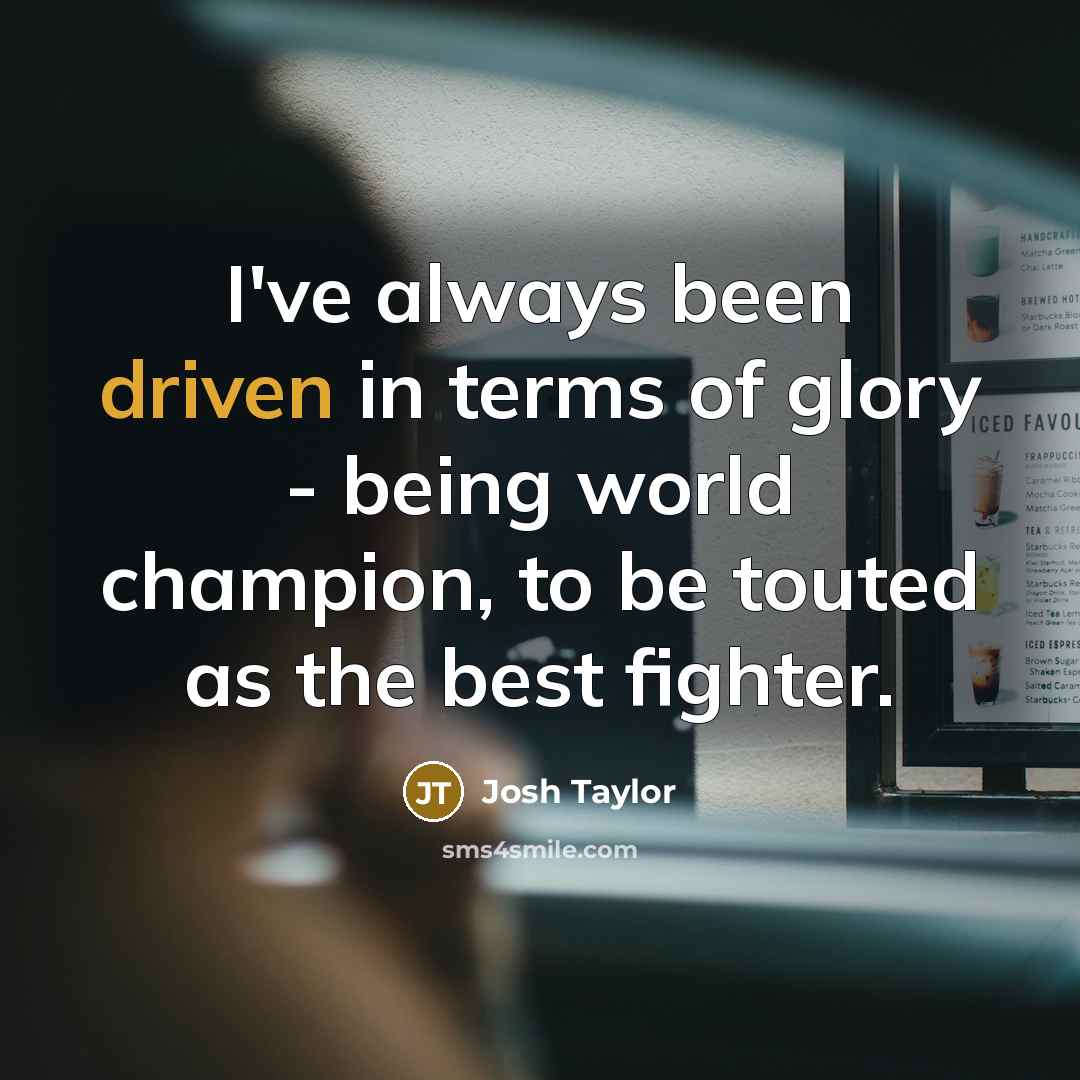“I've always been driven in terms of glory - being…” quote by Josh Taylor