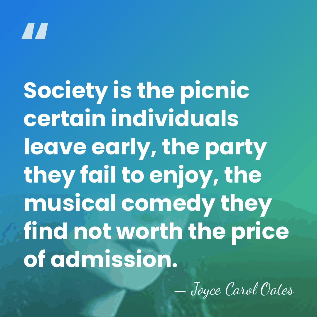 Society is the picnic certain individuals leave early, the party they fail&hellip; - Joyce Carol Oates