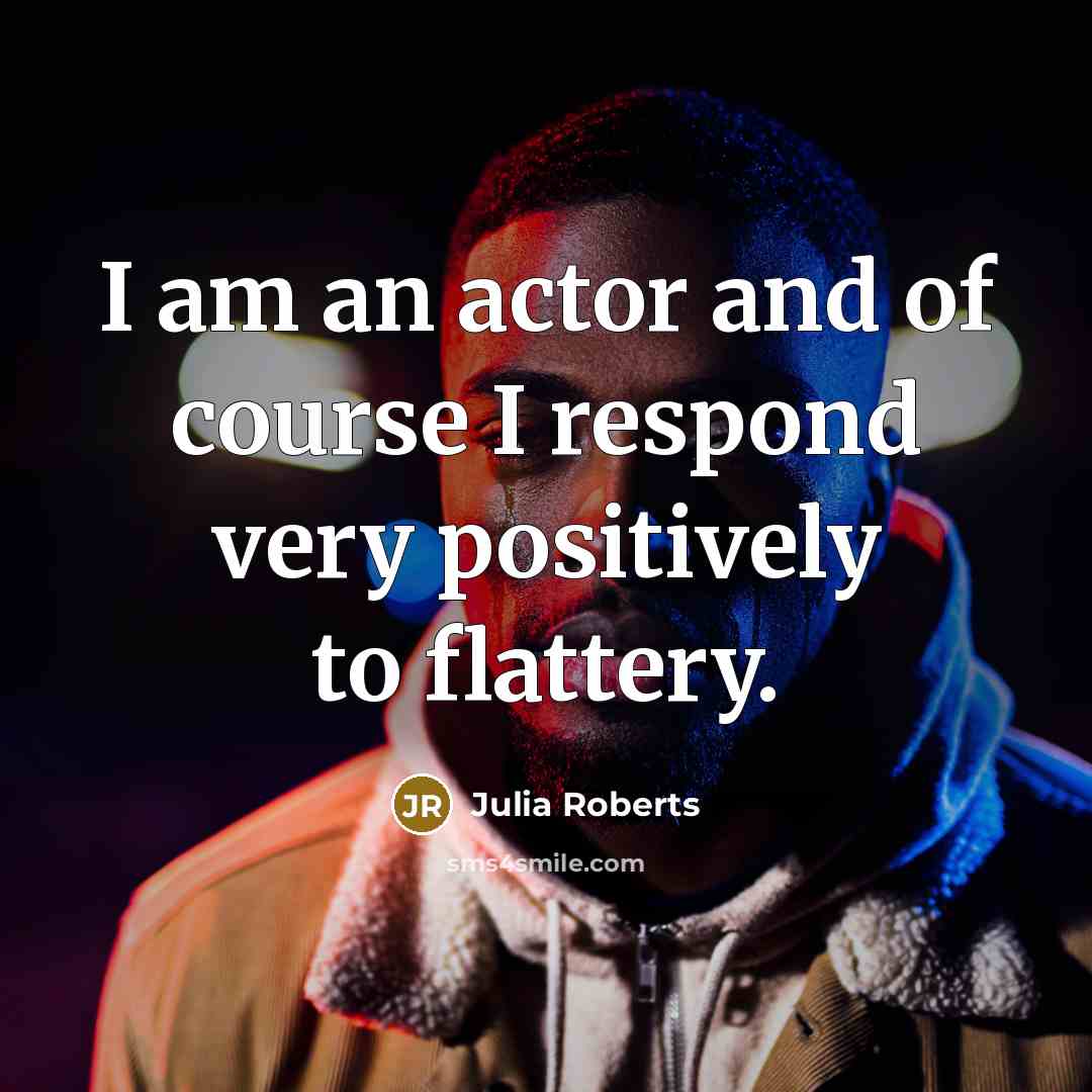“I am an actor and of course I respond very…” quote by Julia Roberts