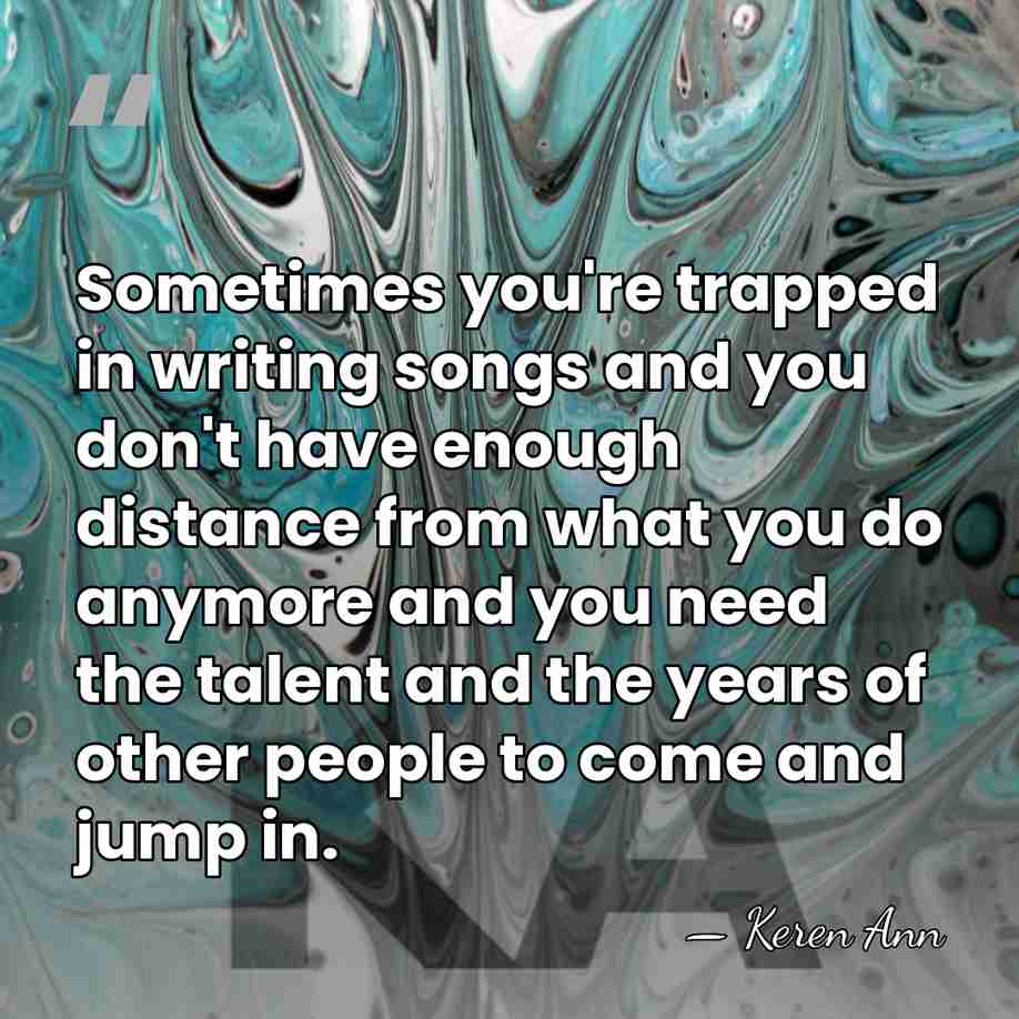 Sometimes you're trapped in writing songs and you don't have enough distance&hellip; - Keren Ann