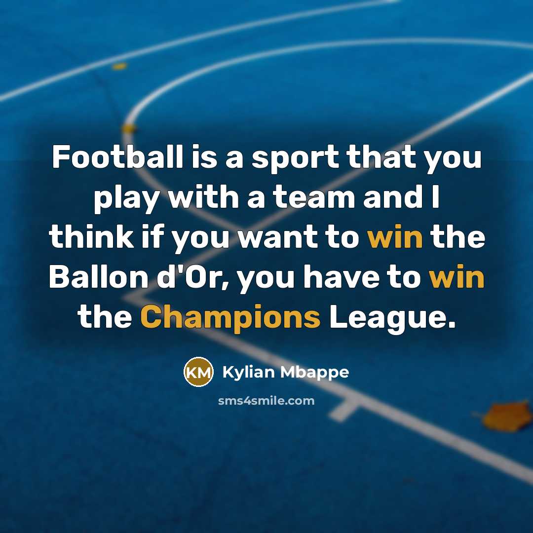 “Football is a sport that you play with a team and I think if you want to win the Ballon d'Or, you have to win the Champions League.” quote by Kylian Mbappe