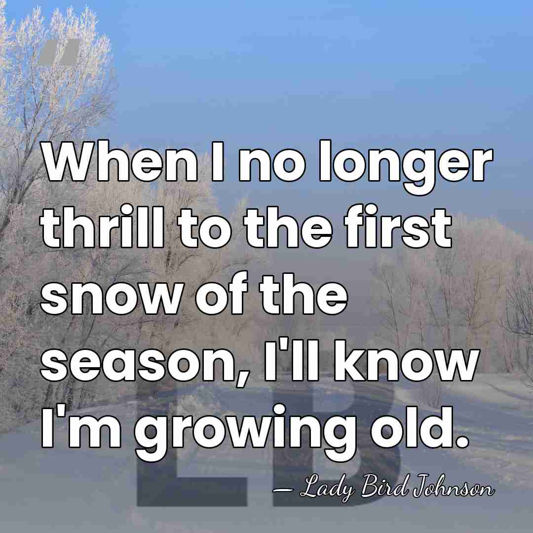 When I no longer thrill to the first snow of the season,&hellip; - Lady Bird Johnson